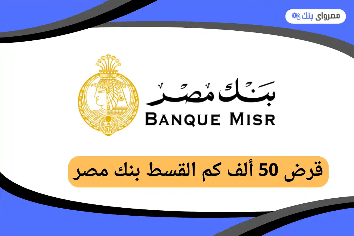 قرض 50 ألف كم القسط بنك مصر