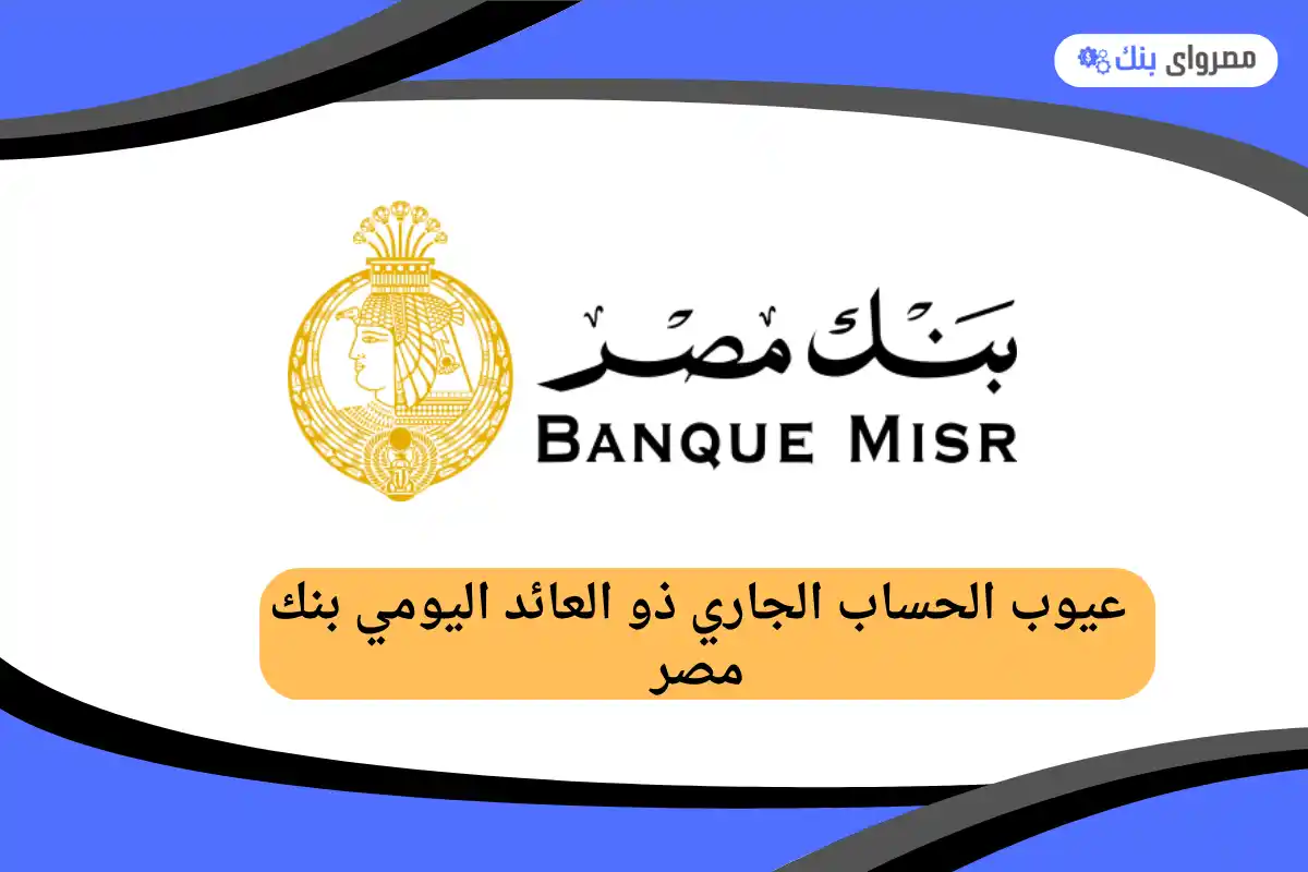 عيوب الحساب الجاري ذو العائد اليومي بنك مصر