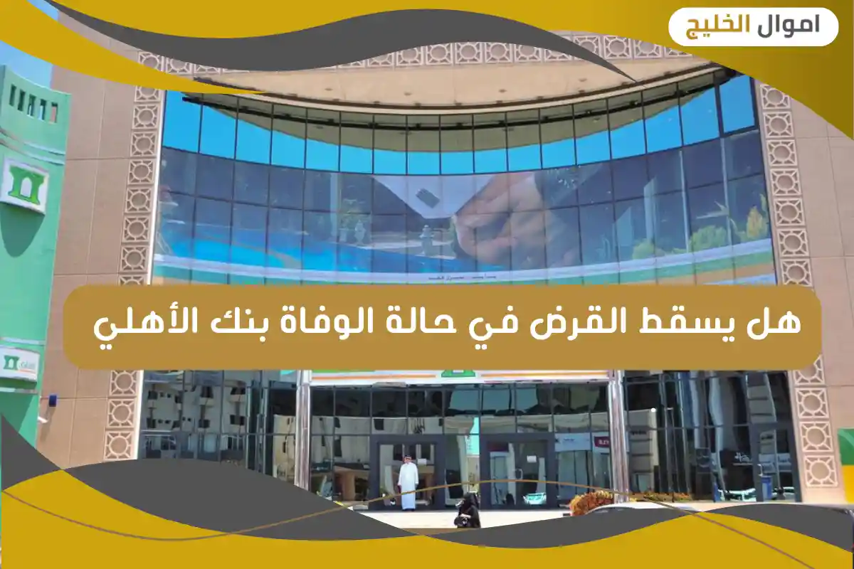 هل يسقط القرض في حالة الوفاة بنك الأهلي