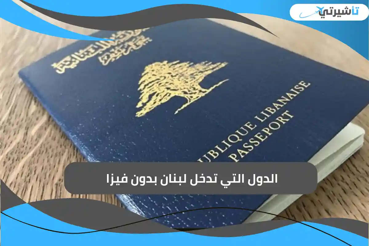 الدول التي تدخل لبنان بدون فيزا 2025